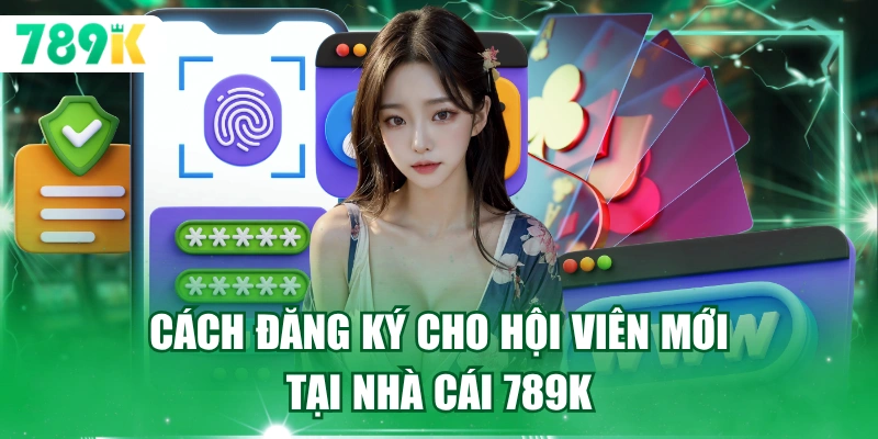 Cách đăng ký cho hội viên mới tại nhà cái 789K 